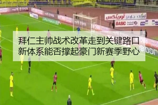拜仁主帅战术改革走到关键路口 新体系能否撑起豪门新赛季野心（dbdianzi）